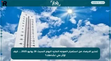 تحذير الأرصاد من استمرار الموجة الحارة اليوم السبت 26 يوليو 2025… كيف تؤثر على نشاطك؟